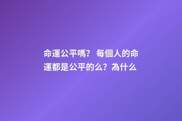 命運公平嗎？ 每個人的命運都是公平的么？為什么-第1張-觀點-玄機派